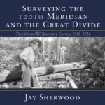 Book Review: Surveying the 120th Meridian and the Great Divide: The Alberta-BC Boundary Survey, 1918-1924